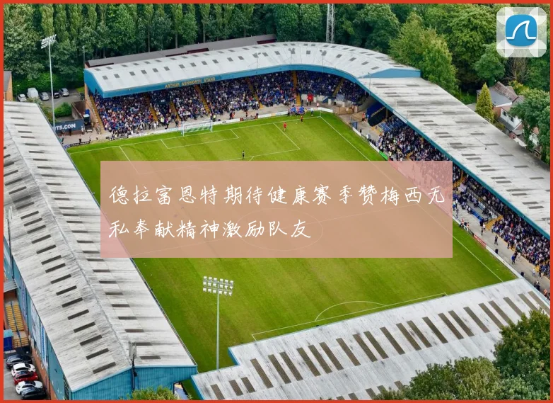 德拉富恩特期待健康赛季赞梅西无私奉献精神激励队友