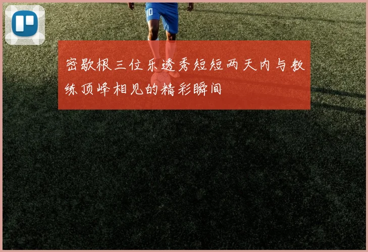 密歇根三位乐透秀短短两天内与教练顶峰相见的精彩瞬间