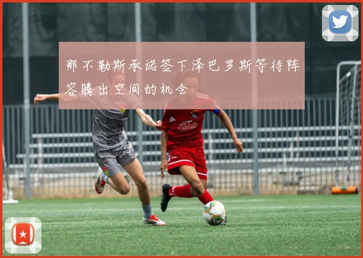 那不勒斯承诺签下泽巴罗斯等待阵容腾出空间的机会