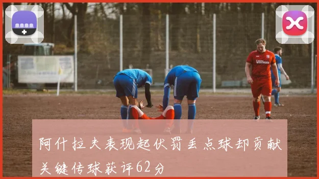 阿什拉夫表现起伏罚丢点球却贡献关键传球获评62分