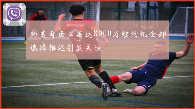 约基奇面临高达8000万续约机会却选择推迟引发关注