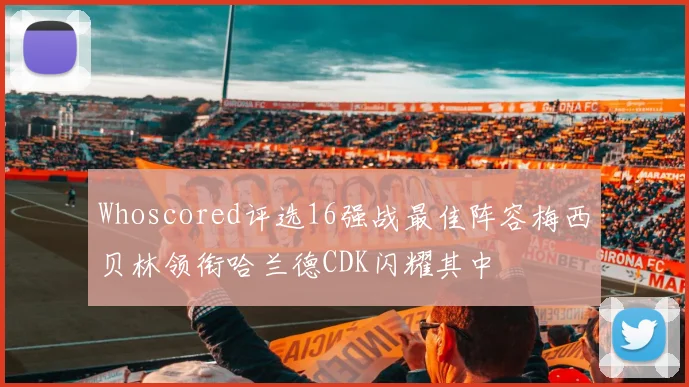 Whoscored评选16强战最佳阵容梅西贝林领衔哈兰德CDK闪耀其中