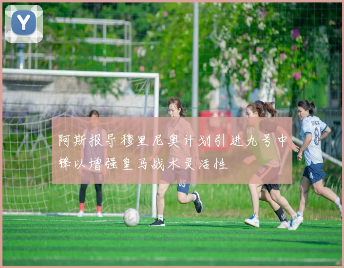 阿斯报导穆里尼奥计划引进九号中锋以增强皇马战术灵活性