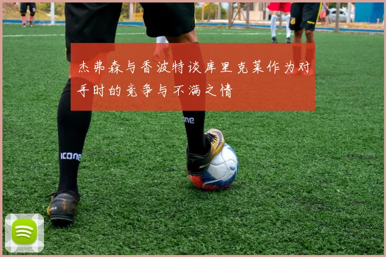 杰弗森与香波特谈库里克莱作为对手时的竞争与不满之情