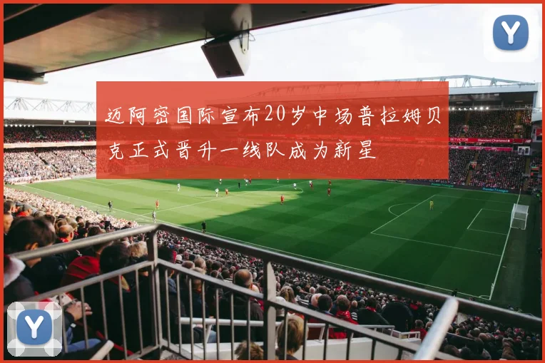 迈阿密国际宣布20岁中场普拉姆贝克正式晋升一线队成为新星
