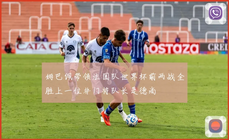 姆巴佩带领法国队世界杯前两战全胜上一位非门将队长是德尚
