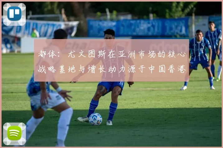 都体：尤文图斯在亚洲市场的核心战略基地与增长动力源于中国香港